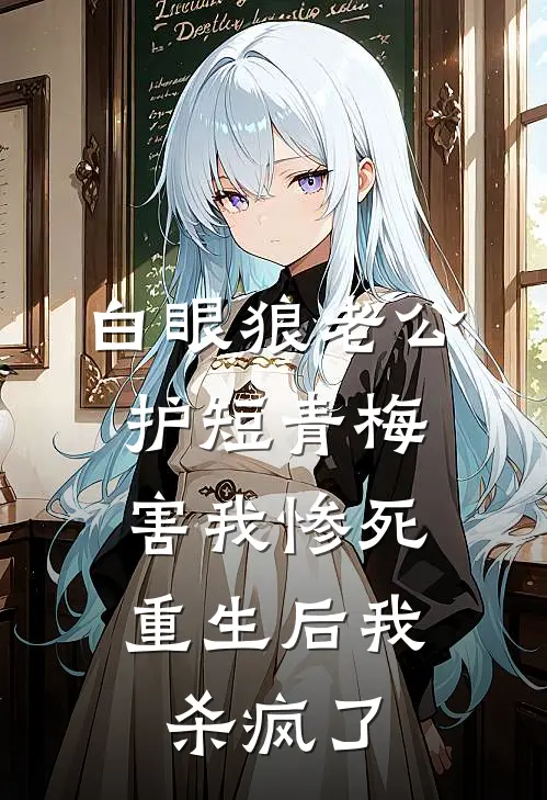 白眼狼老公护短青梅害我惨死，重生后我杀疯了