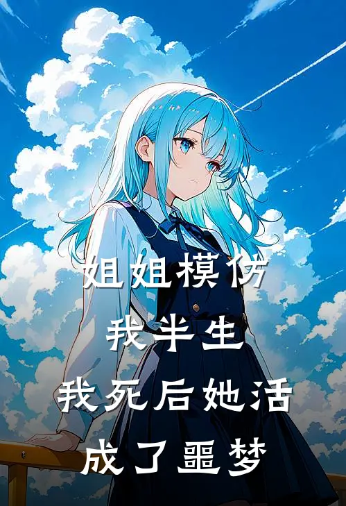 姐姐模仿我半生，我死后她活成了噩梦
