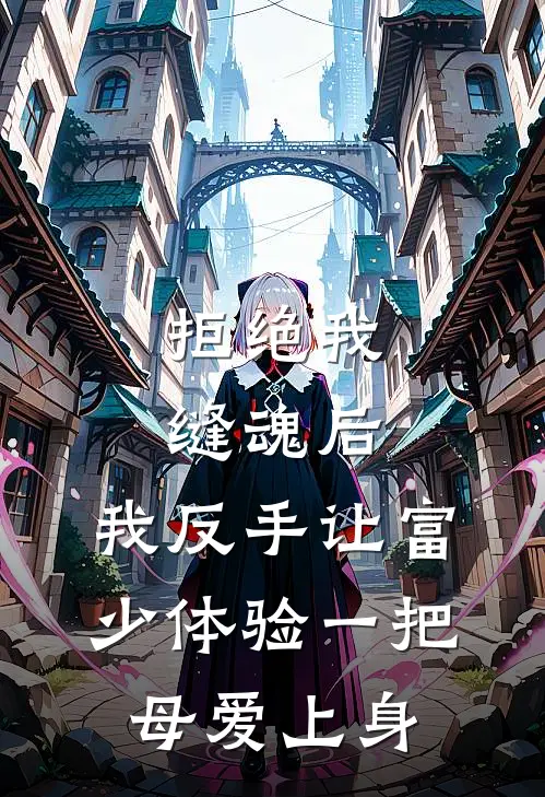 拒绝我缝魂后，我反手让富少体验一把母爱上身