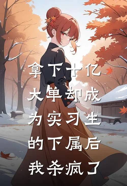 拿下十亿大单却成为实习生的下属后，我杀疯了