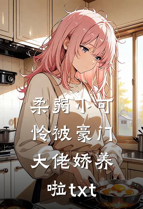 柔弱小可怜被豪门大佬娇养啦txt