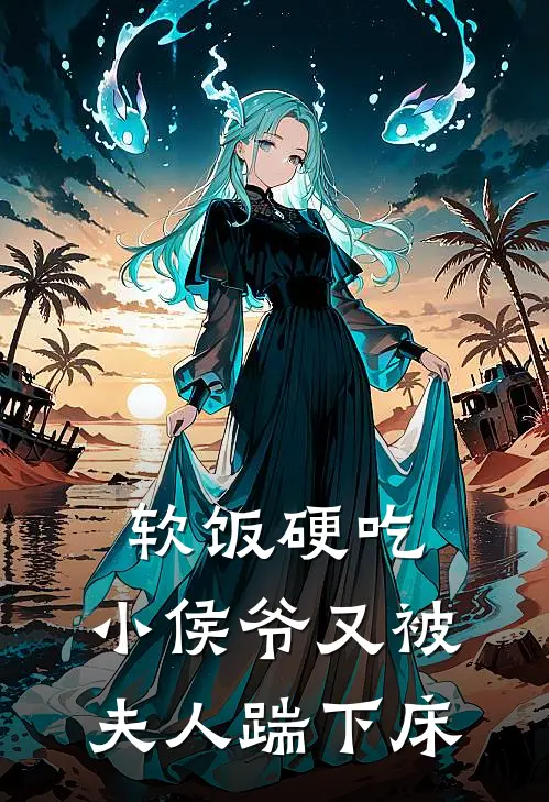 软饭硬吃，小侯爷又被夫人踹下床(阮酒舟南弓盛)在哪看免费小说_全本免费完结小说软饭硬吃，小侯爷又被夫人踹下床阮酒舟南弓盛